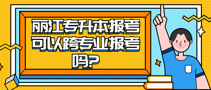 丽江专升本报考可以跨专业报考吗?