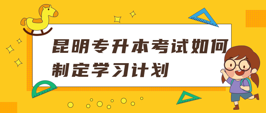 昆明专升本考试如何制定学习计划