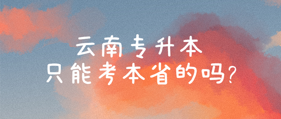 云南专升本只能考本省的吗?