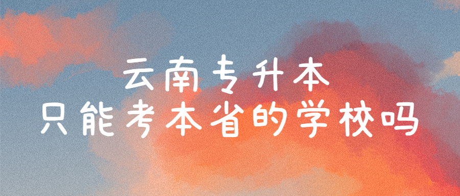 云南专升本只能考本省的学校吗