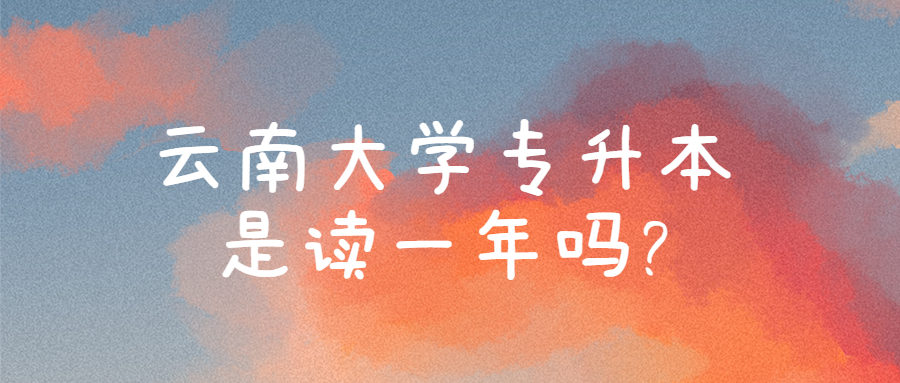 云南大学专升本是读一年吗?