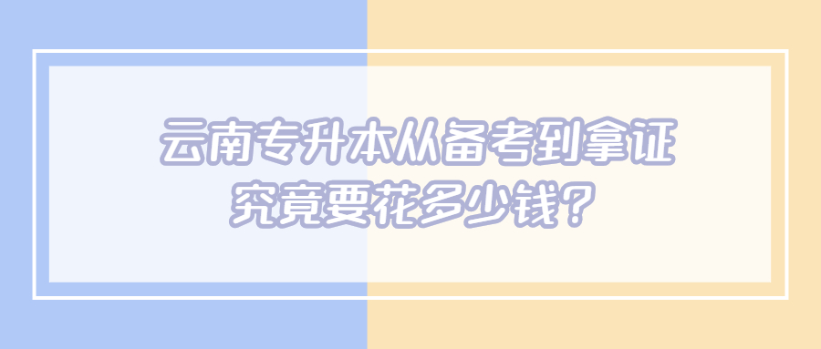 云南专升本从备考到拿证，究竟要花多少钱?