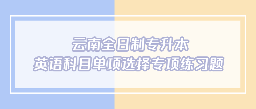 云南全日制专升本英语科目单项选择专项练习题
