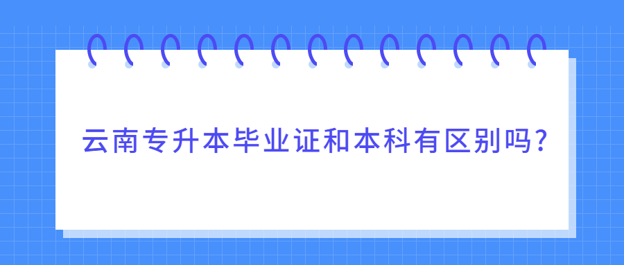 云南专升本毕业证和本科有区别吗?