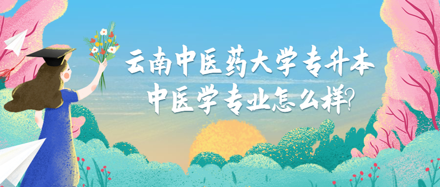 云南中医药大学专升本中医学专业怎么样?