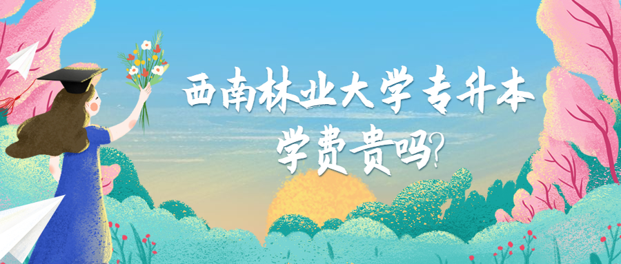 西南林业大学专升本学费贵吗?