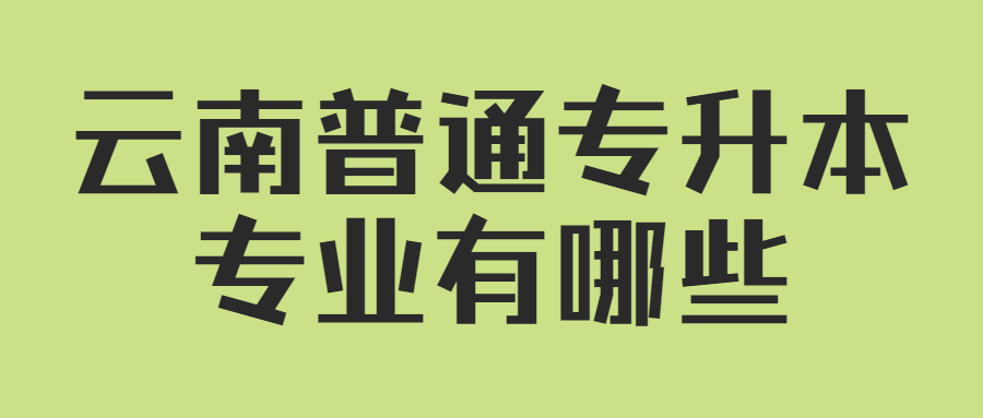 云南普通专升本专业有哪些