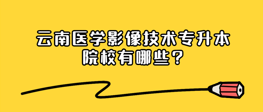云南医学影像技术专升本院校有哪些?