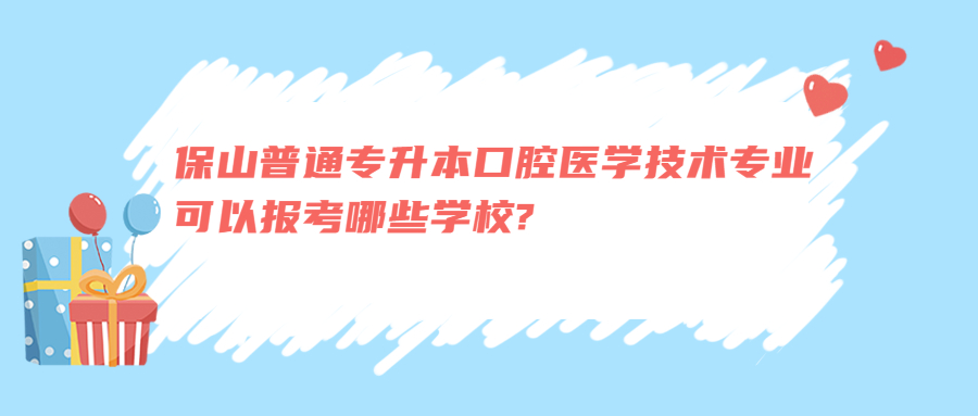 保山普通专升本口腔医学技术专业可以报考哪些学校?