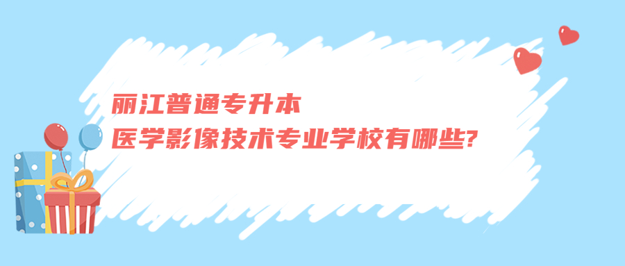 丽江普通专升本医学影像技术专业学校有哪些?