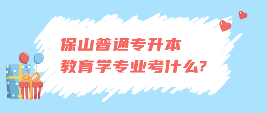 保山普通专升本教育学专业考什么?