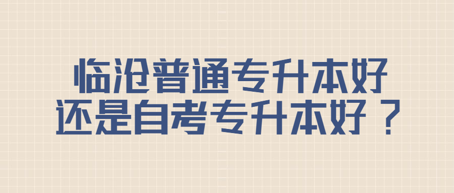 临沧普通专升本好还是自考专升本好?