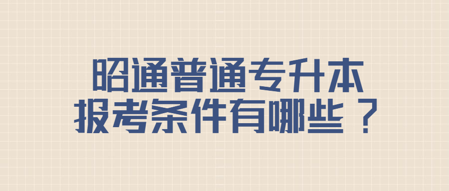 昭通普通专升本报考条件有哪些?