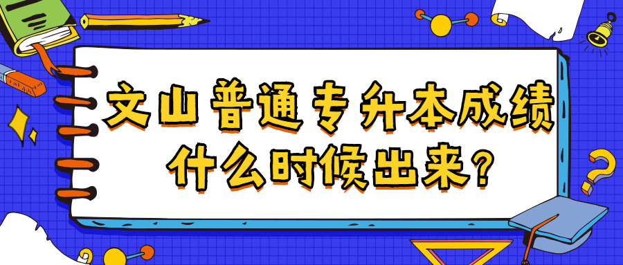 文山普通专升本成绩什么时候出来?