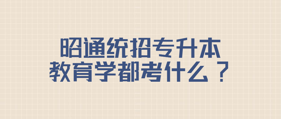 昭通统招专升本教育学都考什么?