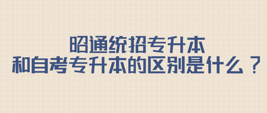 昭通统招专升本和自考专升本的区别是什么?