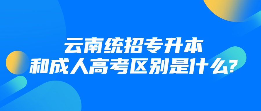 云南统招专升本和成人高考区别是什么?