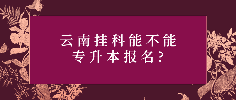 云南挂科能不能专升本报名?