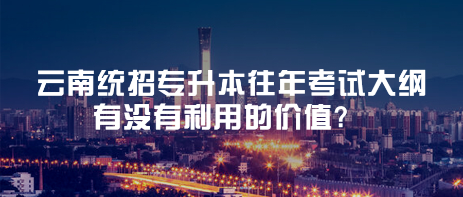 云南统招专升本往年考试大纲有没有利用的价值?
