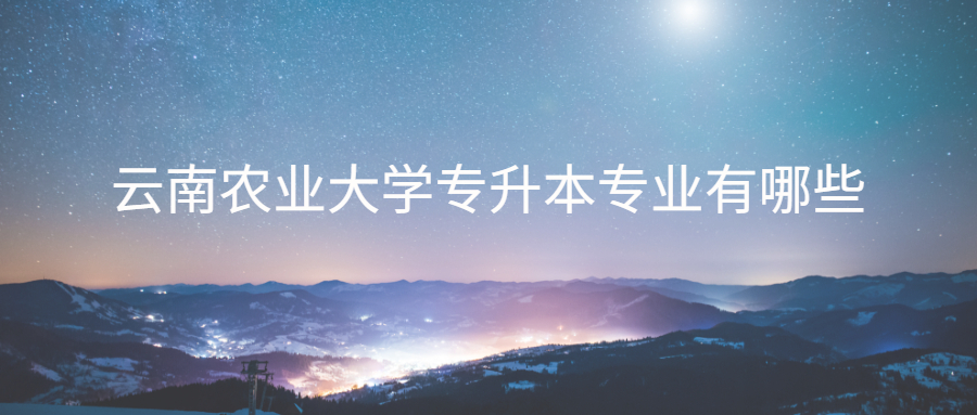 云南农业大学专升本专业有哪些
