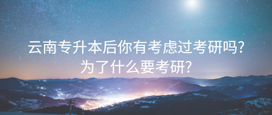 云南专升本后你有考虑过考研吗?为了什么要考研?