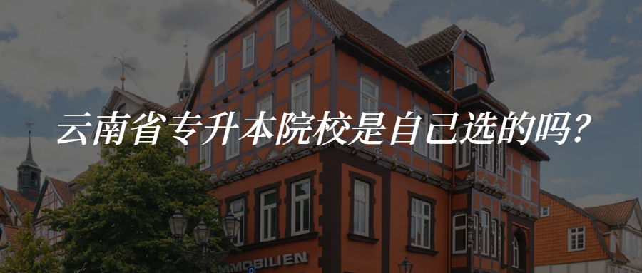 云南省专升本院校是自己选的吗？