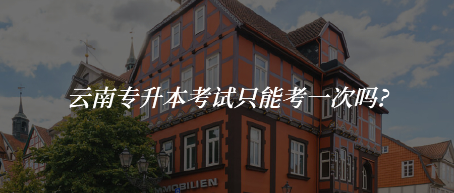 云南专升本考试只能考一次吗?