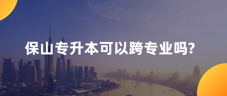 保山专升本可以跨专业吗?