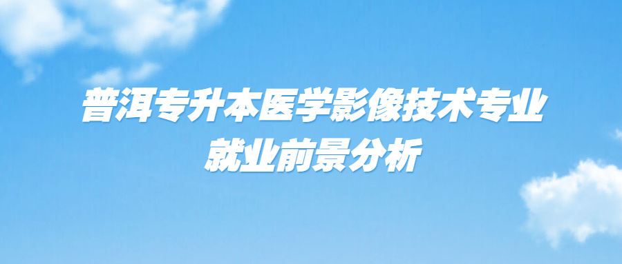 普洱专升本医学影像技术专业就业前景分析