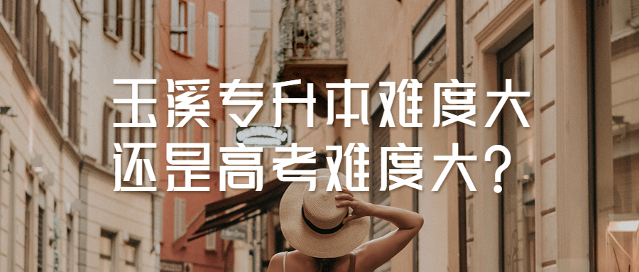玉溪专升本难度大还是高考难度大?