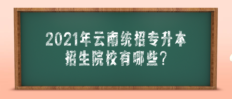 2021年云南统招专升本招生院校有哪些?