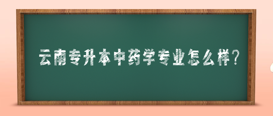 云南专升本中药学专业怎么样?