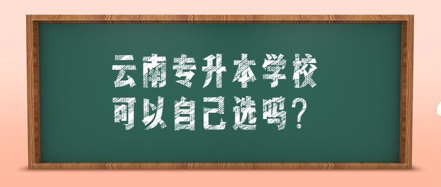 云南专升本学校可以自己选吗?
