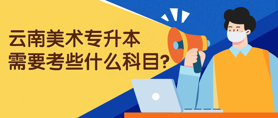 云南美术专升本需要考些什么科目?