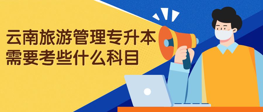 云南旅游管理专升本需要考些什么科目