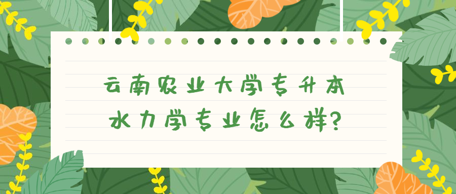 云南农业大学专升本水力学专业怎么样?