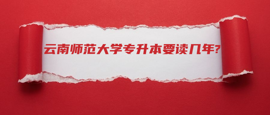 云南师范大学专升本要读几年?