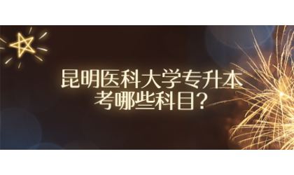 昆明医科大学专升本考哪些科目?