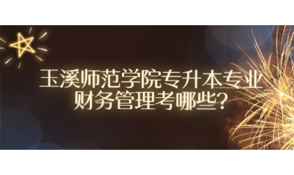 玉溪师范学院专升本专业财务管理考哪些?