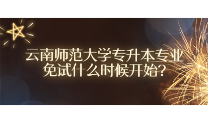 云南师范大学专升本专业免试什么时候开始?