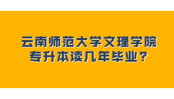 云南师范大学文理学院专升本读几年毕业?