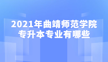 2021年曲靖师范学院专升本专业有哪些