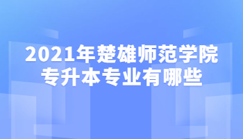 2021年楚雄师范学院专升本专业有哪些