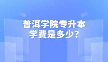普洱学院专升本学费是多少?