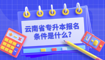 云南省专升本报名条件是什么?