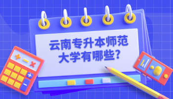 云南专升本师范大学有哪些?