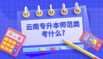 云南专升本师范类考什么?