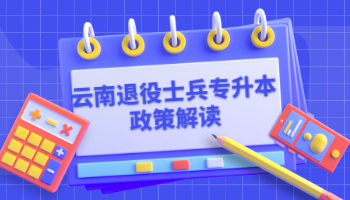 云南退役士兵专升本政策解读