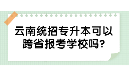云南统招专升本可以跨省报考学校吗?