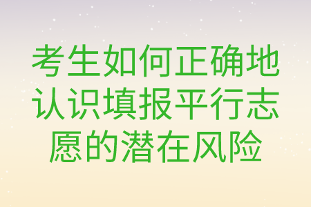 考生如何正确地认识填报平行志愿的潜在风险